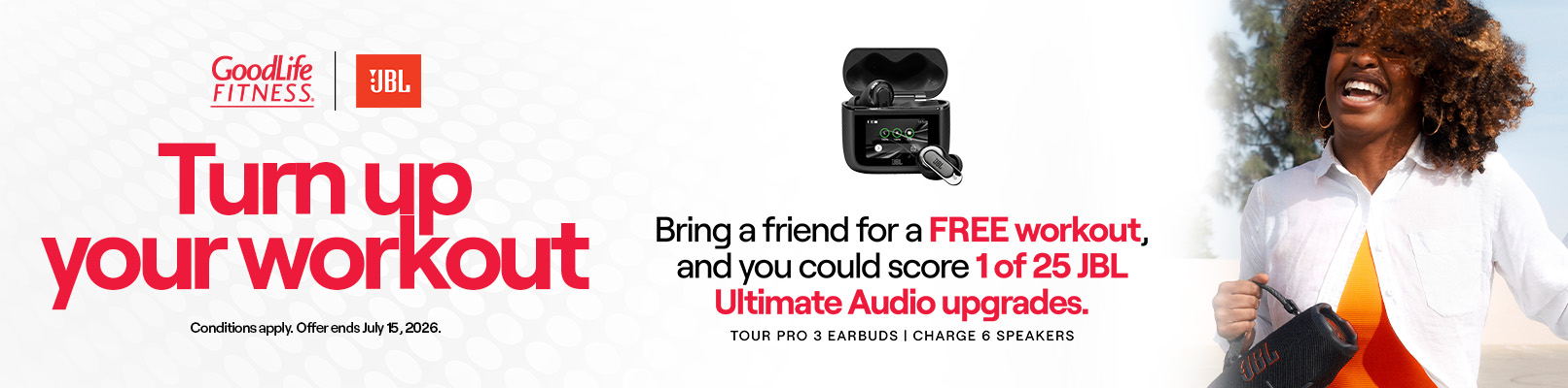 Promotional banner with text: Turn on your workout Bring a friend for a Free workout, and you could score 1 of 25 JBL Ultimate Audio Upgrades. Tour Pro 3 Earbuds | Charge 6 Speakers. Conditions apply. Offer ends July 15, 2026.